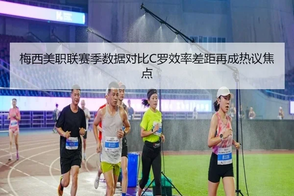 梅西美职联赛季数据对比C罗效率差距再成热议焦点